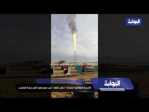 التجربة النهائية لشعلة "حقل ظهر" غرب بورسعيد قبل زيارة الرئيس