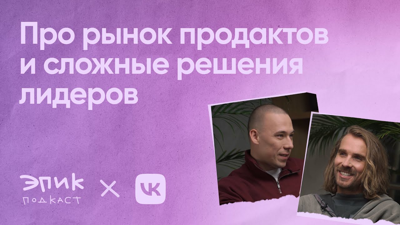 Эпик подкаст х VK — как строить сильные продуктовые команды вдолгую