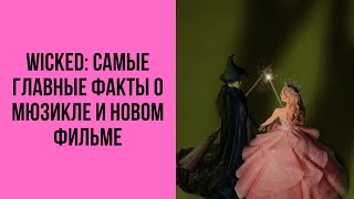 WICKED/ЗЛАЯ: ФАКТЫ, МЮЗИКЛ, ФИЛЬМ, АРИАНА ГРАНДЕ