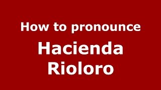 How to pronounce Hacienda Rioloro