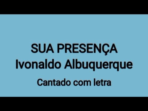 SUA PRESENÇA - Ivonaldo Albuquerque (COM LETRA)