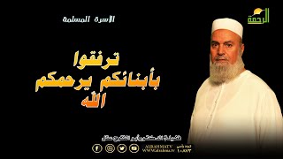 ترفقوا بأبنائكم يرحمكم الله  مع الأسرة المسلمة فضيلة الدكتور أبو الفتوح عقل