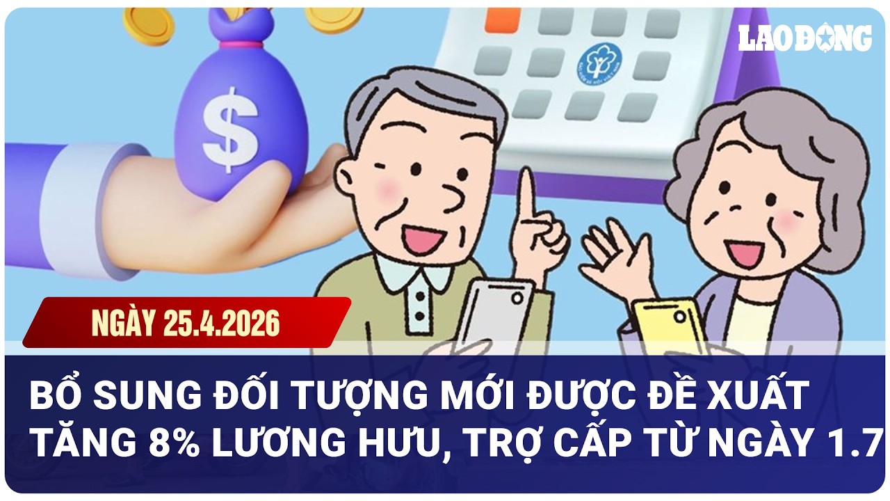 Bổ sung đối tượng mới được đề xuất tăng 8% lương hưu, trợ cấp từ ngày 1.7