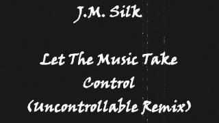 J.M. Silk - Let The Music Take Control (The Uncontrollable Remix)