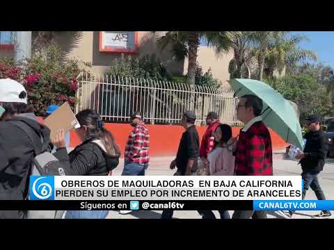 Video: Obreros de maquiladoras de BC pierden su empleo por incremento de aranceles