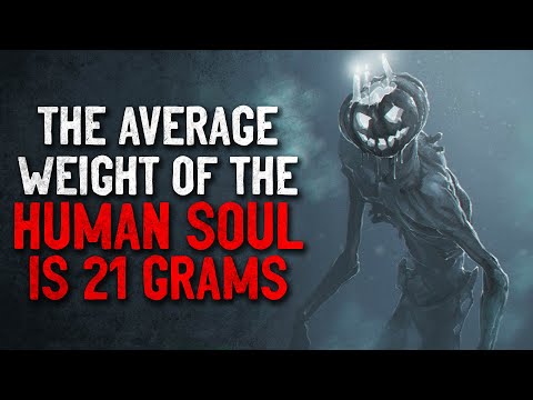 "The average weight of the human soul is 21 grams" Creepypasta