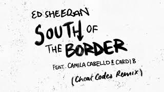 Ed Sheeran - South Of The Border (Feat. Camila Cabello &amp; Cardi B) [Cheat Codes Remix]