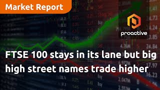 ftse-100-stays-in-its-lane-but-big-high-street-names-trade-higher-market-report