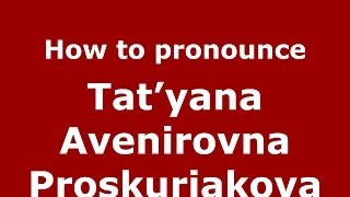 How to pronounce Tat’yana Avenirovna Proskuriakova