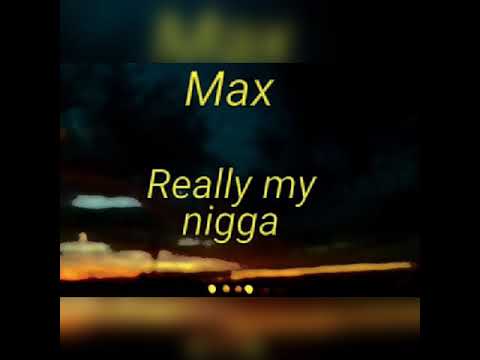 Max - really my nigga