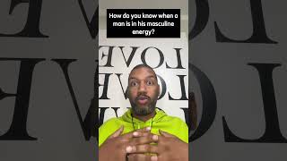 How do you know when a man is in his masculine energy?