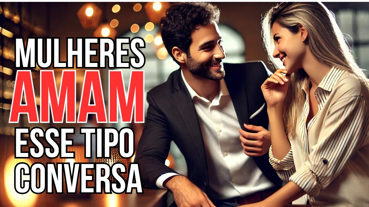 O  TIPO DE CONVERSSA QUE AS MULHERES ADORAM