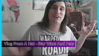 Vlog From A Hat - Star Wars And Pets