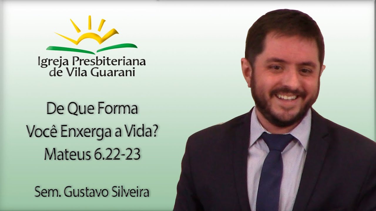 De Que Forma Você Enxerga a Vida? - Mateus 6.22-23 | Sem. Gustavo Silveira