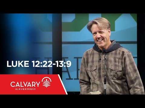 Luke 12:22-13:9 - Skip Heitzig