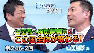 第245-2回 山田勝彦氏：食料自給率だけじゃない 生産者への所得補償でこの国全体が変わる!