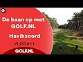 De baan op met GOLF.NL: Haviksoord | VLOG #11 - 2021