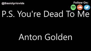 Anton Golden - P S  You&#39;re Dead To Me (Lyrics)