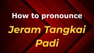 How to pronounce Jeram Tangkai Padi