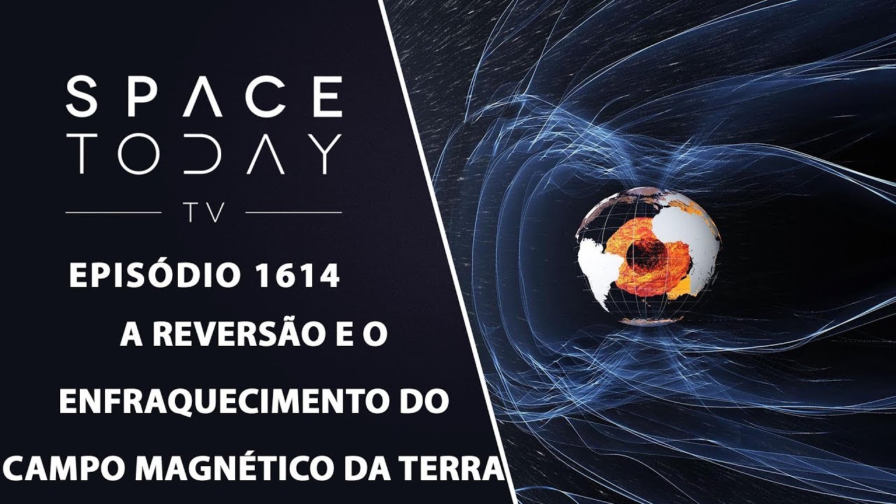 A Reversão E O Enfraquecimento do Campo Magnético da Terra - Space Today TV Ep.1614