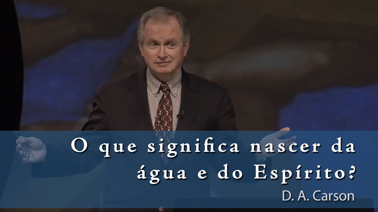 O que significa nascer da água e do Espírito? - D.A. Carson [O Deus Presente 8/14]