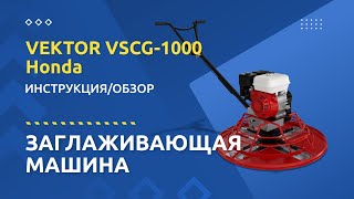 Заглаживающая машина VEKTOR VSCG 1000 Honda - Инструкция и обзор от производителя