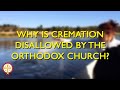 Why is Cremation Not Allowed in the Orthodox Church? | Orthodoxy Fact vs Fiction