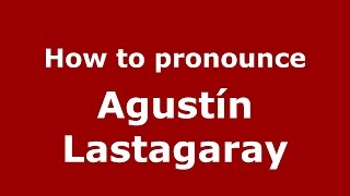 How to pronounce Agustín Lastagaray