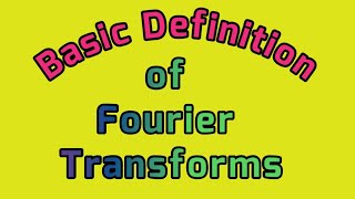 Basic Definition of fourier Transforms