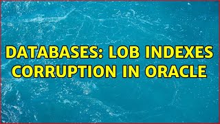 Databases: LOB indexes corruption in Oracle (3 Solutions!!)