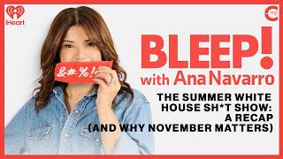 The Summer White House Sh*t Show: A Recap (and Why November Matters) | Bleep! with Ana Navarro