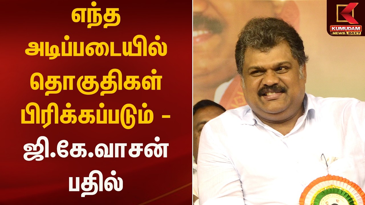 எந்த அடிப்படையில் தொகுதிகள் பிரிக்கப்படும் - ஜி.கே.வாசன் பதில் | Kumudam News