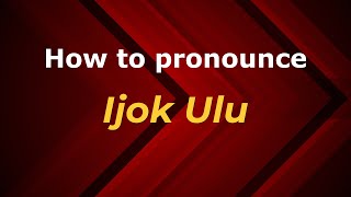 How to pronounce Ijok Ulu