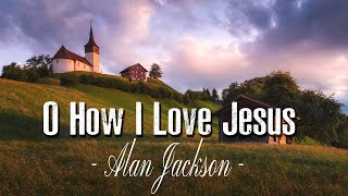 O How I Love Jesus (Lyrics) - Alan Jackson