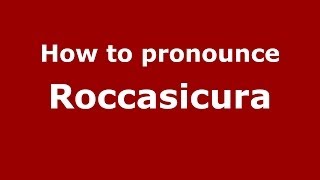 How to pronounce Roccasicura