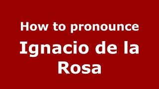 How to pronounce Ignacio De La Rosa