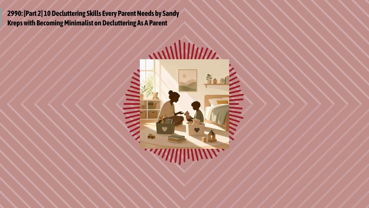2990: [Part 2] 10 Decluttering Skills Every Parent Needs by Sandy Kreps with Becoming Minimalist...