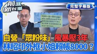 【完整上字版】民眾黨炸「粉味風暴」！林昭印「外框小姐」裝傻賴帳8000元？周榆修壓3年不處理？酒店帳單+LINE對話驚天全曝光！│王偊菁 主持│【前進新台灣】20260526│三立新聞台