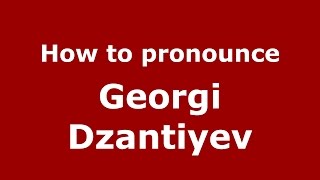 How to pronounce Georgi Dzantiyev