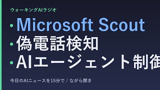 ながら聞きAIニュース｜Microsoft「スカウト」と偽電話検知、AIエージェント制御の実用化