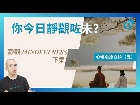 #PSY｜靜觀 Mindfulness 下集！你今日靜觀咗未？心理治療百科（五）｜#五分鐘心理學