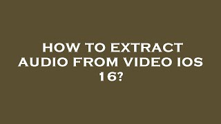How to extract audio from video ios 16?