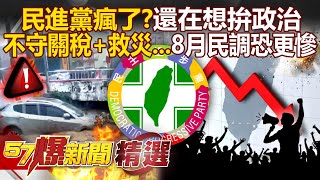 民進黨瘋了「還在想政治」要拚823？「不守住關稅＋下鄉救災」八月民調恐會更慘？！【57爆新聞 精選】  @57BreakingNews