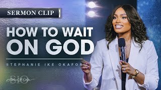 How To Wait On God - Stephanie Ike Okafor