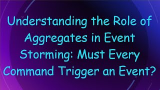 Download the video "Understanding the Role of Aggregates in Event Storming: Must Every Command Trigger an Event?"