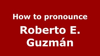 How to pronounce Roberto E. Guzm&aacute;n