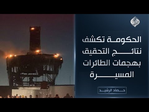 فيديو | حصاد الرشيد || الحكومة تكشف نتائج التحقيقات في هجمات الطائرات المسيرة