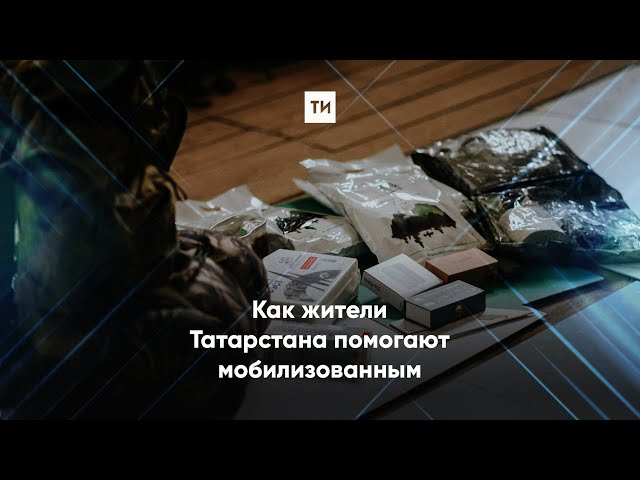 Как жители Татарстана помогают мобилизованным