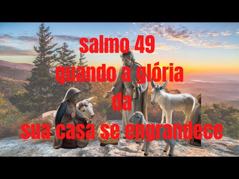 salmo 49 quando a gloriada sua casa se engrandece