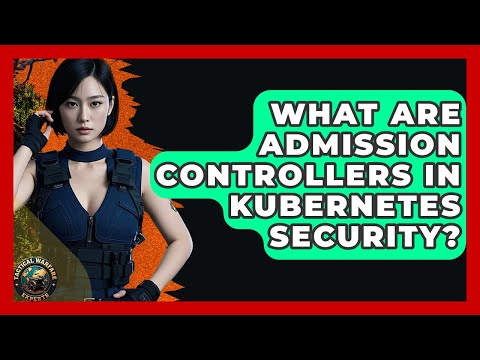 What Are Admission Controllers In Kubernetes Security? - Tactical Warfare Experts
